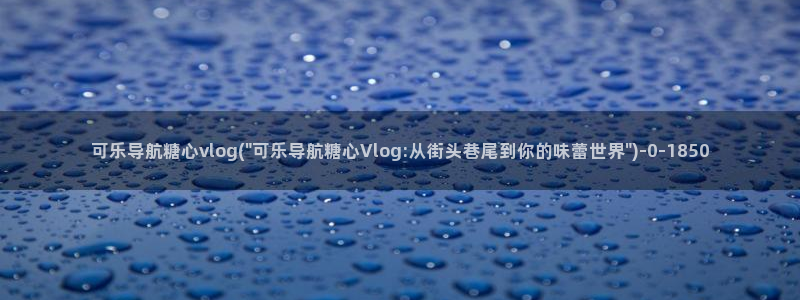 糖心vlog网址是多少：可乐导航糖心vlog(\