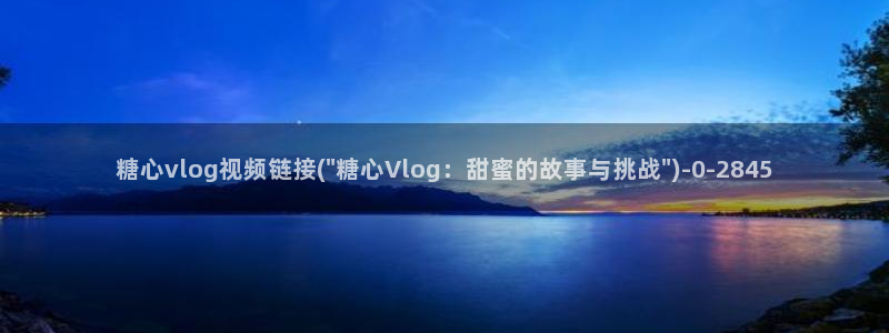 糖心vlog林夕视频：糖心vlog视频链接(\
